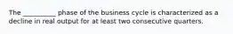 The __________ phase of the business cycle is characterized as a decline in real output for at least two consecutive quarters.