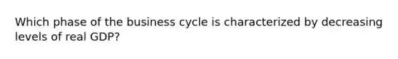 Which phase of the business cycle is characterized by decreasing levels of real GDP?