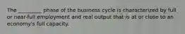 The _________ phase of the business cycle is characterized by full or near-full employment and real output that is at or close to an economy's full capacity.