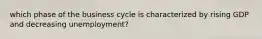 which phase of the business cycle is characterized by rising GDP and decreasing unemployment?