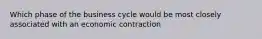 Which phase of the business cycle would be most closely associated with an economic contraction