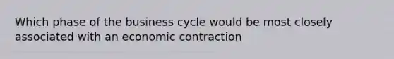 Which phase of the business cycle would be most closely associated with an economic contraction