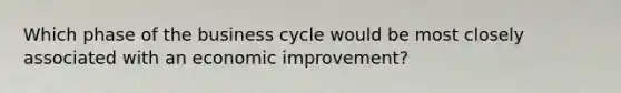 Which phase of the business cycle would be most closely associated with an economic improvement?