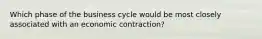 Which phase of the business cycle would be most closely associated with an economic contraction?