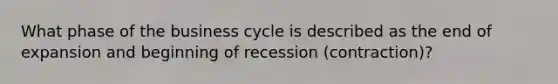 What phase of the business cycle is described as the end of expansion and beginning of recession (contraction)?