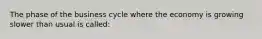 The phase of the business cycle where the economy is growing slower than usual is called: