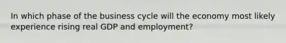 In which phase of the business cycle will the economy most likely experience rising real GDP and employment?