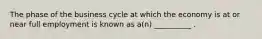 The phase of the business cycle at which the economy is at or near full employment is known as a(n) __________ .