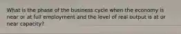 What is the phase of the business cycle when the economy is near or at full employment and the level of real output is at or near capacity?