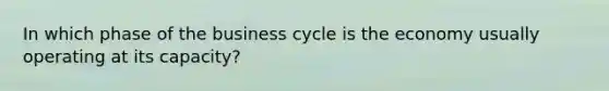 In which phase of the business cycle is the economy usually operating at its capacity?