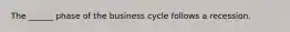 The ______ phase of the business cycle follows a recession.