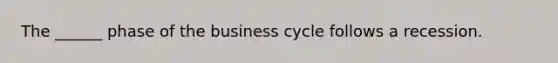 The ______ phase of the business cycle follows a recession.