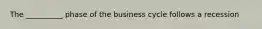 The __________ phase of the business cycle follows a recession