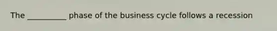 The __________ phase of the business cycle follows a recession