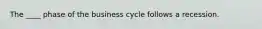 The ____ phase of the business cycle follows a recession.