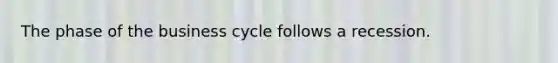 The phase of the business cycle follows a recession.