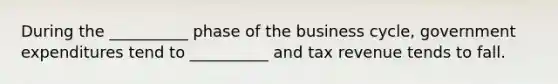 During the __________ phase of the business cycle, government expenditures tend to __________ and tax revenue tends to fall.
