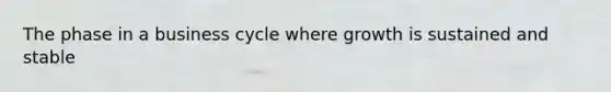 The phase in a business cycle where growth is sustained and stable