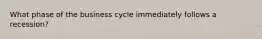 What phase of the business cycle immediately follows a recession?