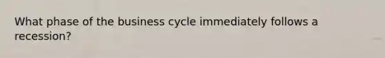 What phase of the business cycle immediately follows a recession?