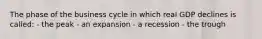 The phase of the business cycle in which real GDP declines is called: - the peak - an expansion - a recession - the trough