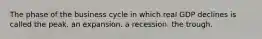 The phase of the business cycle in which real GDP declines is called the peak. an expansion. a recession. the trough.