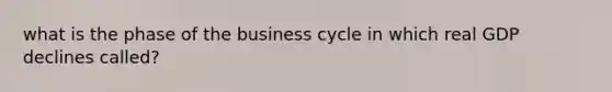 what is the phase of the business cycle in which real GDP declines called?