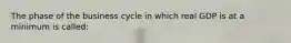 The phase of the business cycle in which real GDP is at a minimum is called: