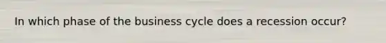 In which phase of the business cycle does a recession occur?