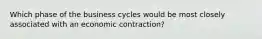 Which phase of the business cycles would be most closely associated with an economic contraction?