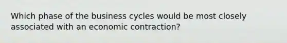 Which phase of the business cycles would be most closely associated with an economic contraction?