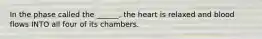 In the phase called the ______, the heart is relaxed and blood flows INTO all four of its chambers.