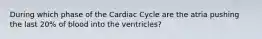 During which phase of the Cardiac Cycle are the atria pushing the last 20% of blood into the ventricles?