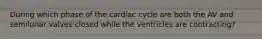 During which phase of the cardiac cycle are both the AV and semilunar valves closed while the ventricles are contracting?