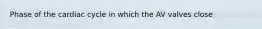 Phase of the cardiac cycle in which the AV valves close