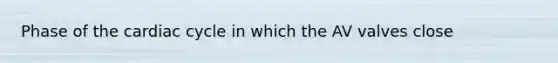 Phase of the cardiac cycle in which the AV valves close