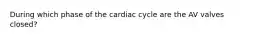 During which phase of the cardiac cycle are the AV valves closed?