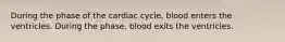 During the phase of the cardiac cycle, blood enters the ventricles. During the phase, blood exits the ventricles.