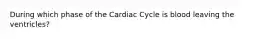 During which phase of the Cardiac Cycle is blood leaving the ventricles?