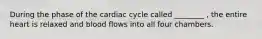 During the phase of the cardiac cycle called ________ , the entire heart is relaxed and blood flows into all four chambers.