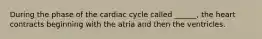 During the phase of the cardiac cycle called ______, the heart contracts beginning with the atria and then the ventricles.