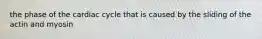 the phase of the cardiac cycle that is caused by the sliding of the actin and myosin