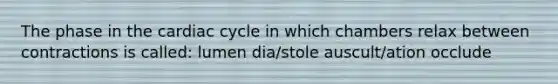 The phase in the cardiac cycle in which chambers relax between contractions is called: lumen dia/stole auscult/ation occlude