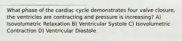 What phase of the cardiac cycle demonstrates four valve closure, the ventricles are contracting and pressure is increasing? A) Isovolumetric Relaxation B) Ventricular Systole C) Isovolumetric Contraction D) Ventricular Diastole