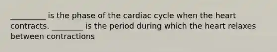 _________ is the phase of <a href='https://www.questionai.com/knowledge/k7EXTTtF9x-the-cardiac-cycle' class='anchor-knowledge'>the cardiac cycle</a> when <a href='https://www.questionai.com/knowledge/kya8ocqc6o-the-heart' class='anchor-knowledge'>the heart</a> contracts. ________ is the period during which the heart relaxes between contractions