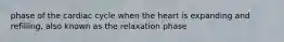 phase of the cardiac cycle when the heart is expanding and refilling, also known as the relaxation phase