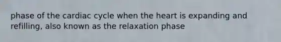 phase of the cardiac cycle when the heart is expanding and refilling, also known as the relaxation phase