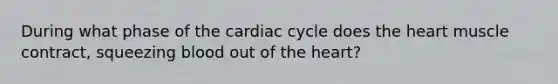 During what phase of the cardiac cycle does the heart muscle contract, squeezing blood out of the heart?