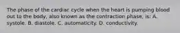 The phase of the cardiac cycle when the heart is pumping blood out to the body, also known as the contraction phase, is: A. systole. B. diastole. C. automaticity. D. conductivity.