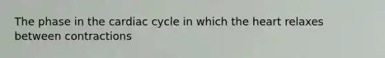 The phase in the cardiac cycle in which the heart relaxes between contractions